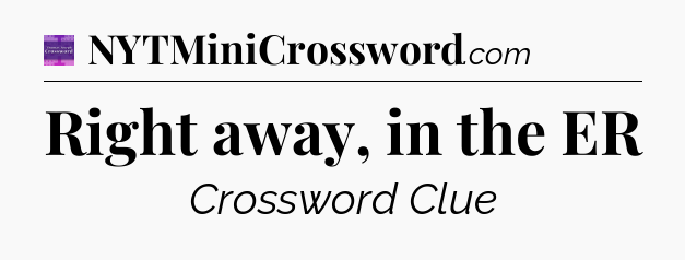 Right away, in the ER - Thomas Joseph Crossword