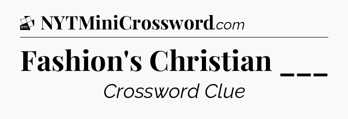 Fashion's Christian ___ - Daily Themed Classic Crossword