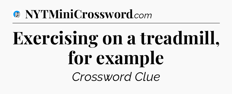Exercising on a treadmill, for example Crossword Clue