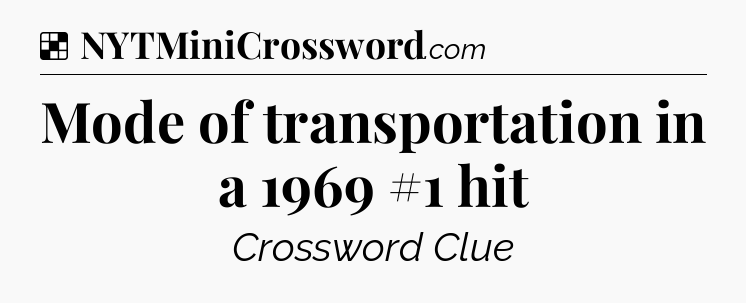 Solution: Mode of transportation in a 1969 #1 hit - NYT Crossword