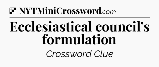 Solution: Ecclesiastical council's formulation - NYT Crossword