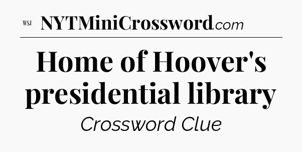 Home of Hoover's presidential library - WSJ Crossword