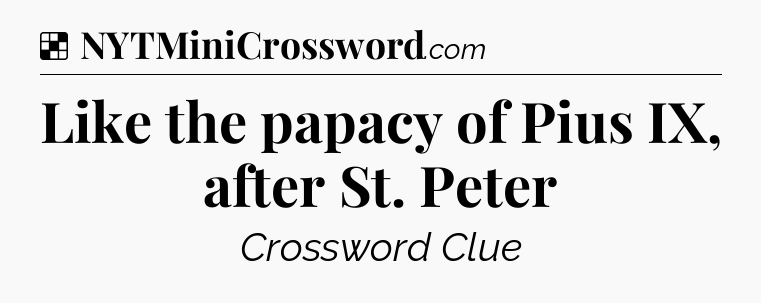 Solution: Like the papacy of Pius IX, after St. Peter - NYT Crossword