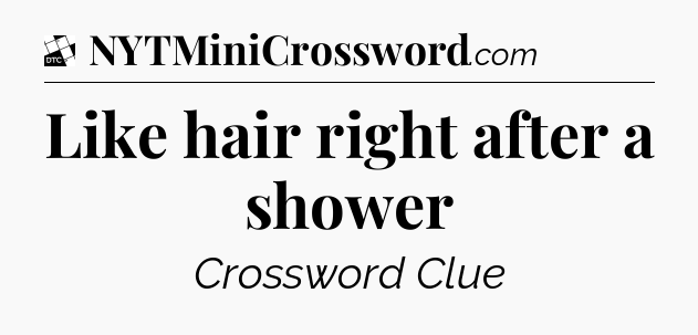 Like hair right after a shower - Daily Themed Mini Crossword