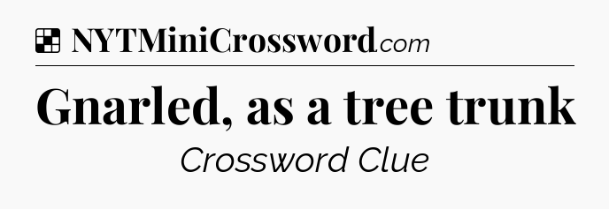 Solution: Gnarled, as a tree trunk - NYT Crossword