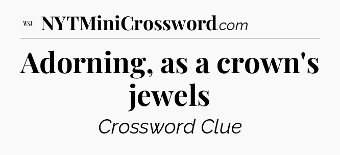 Adorning, as a crown's jewels - WSJ Crossword