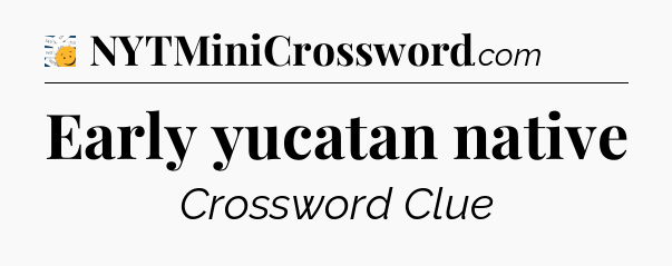 Early yucatan native - 7 Little Words