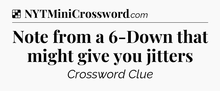 Solution: Note from a 6-Down that might give you jitters - NYT Crossword