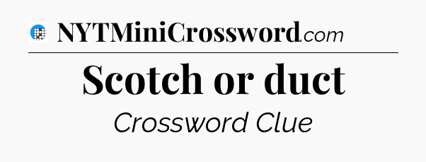 Scotch or duct Crossword Clue