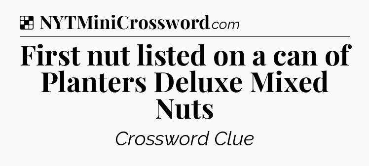 Solution: First nut listed on a can of Planters Deluxe Mixed Nuts - NYT Crossword