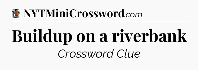 Buildup on a riverbank Crossword Clue
