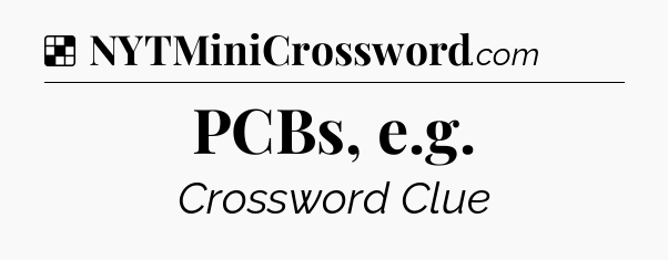 Solution: PCBs, e.g - NYT Crossword