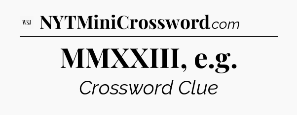 MMXXIII, e.g - WSJ Crossword