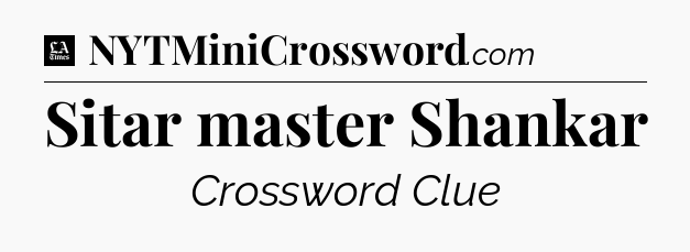 Sitar master Shankar - LA Times Crossword