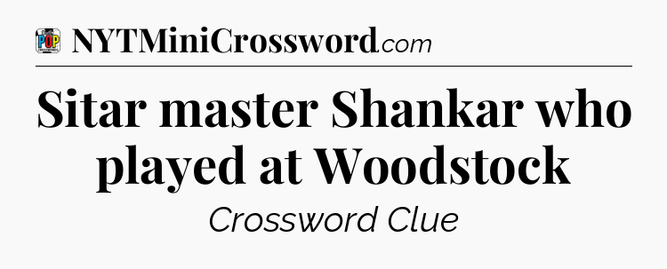 Sitar master Shankar who played at Woodstock Crossword Clue