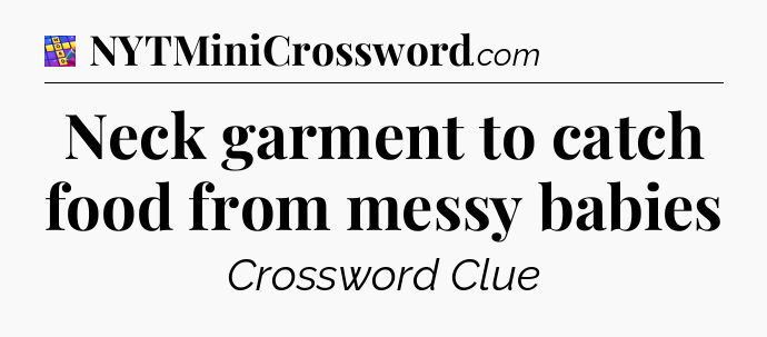 Neck garment to catch food from messy babies Codycross