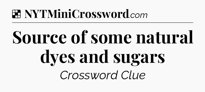 Solution: Source of some natural dyes and sugars - NYT Crossword
