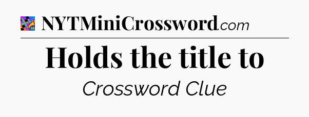 Holds the title to Crossword Clue