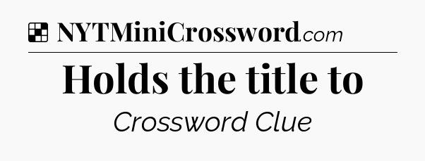 Solution: Holds the title to - NYT Crossword