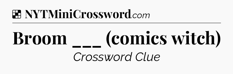 Solution: Broom ___ (comics witch) - NYT Crossword