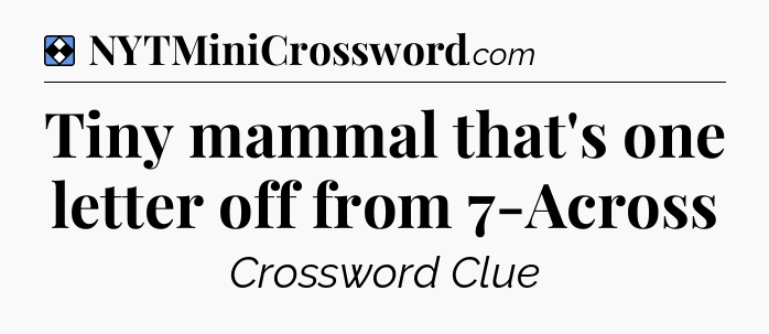 Solution: Tiny mammal that's one letter off from 7-Across - NYT Mini Crossword