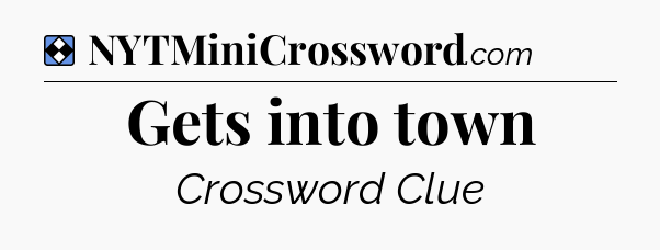 Solution: Gets into town - NYT Mini Crossword