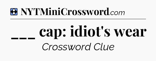 Solution: ___ cap: idiot's wear - NYT Mini Crossword