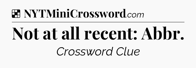 Solution: Not at all recent: Abbr - NYT Crossword
