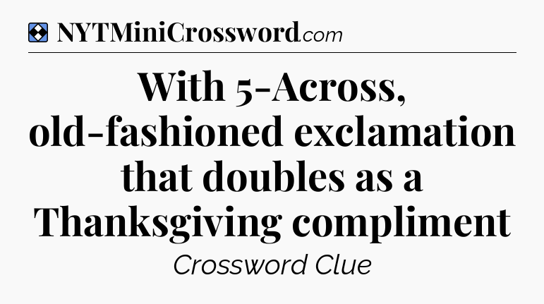 Solution: With 5-Across, old-fashioned exclamation that doubles as a Thanksgiving compliment - NYT Mini Crossword