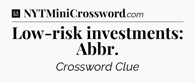 Low-risk investments: Abbr - LA Times Crossword