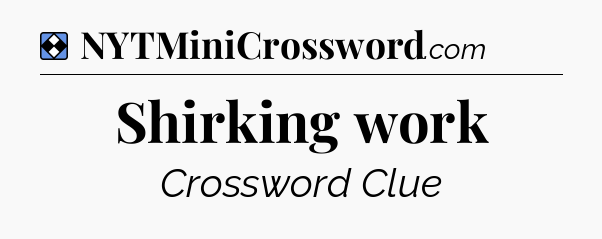 Solution: Shirking work - NYT Mini Crossword