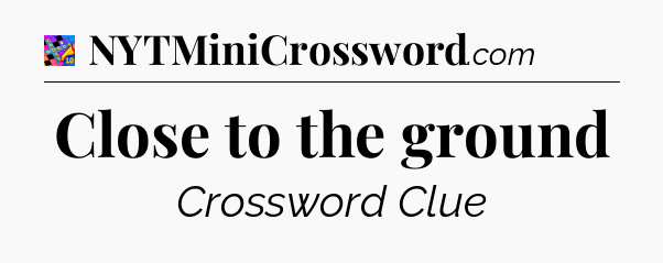 Close to the ground Crossword Clue