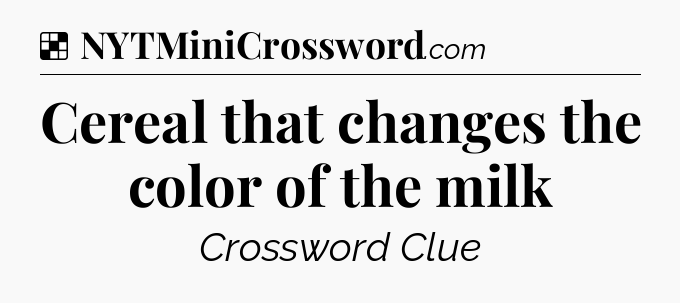 Solution: Cereal that changes the color of the milk - NYT Crossword