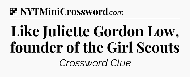 Solution: Like Juliette Gordon Low, founder of the Girl Scouts - NYT Crossword