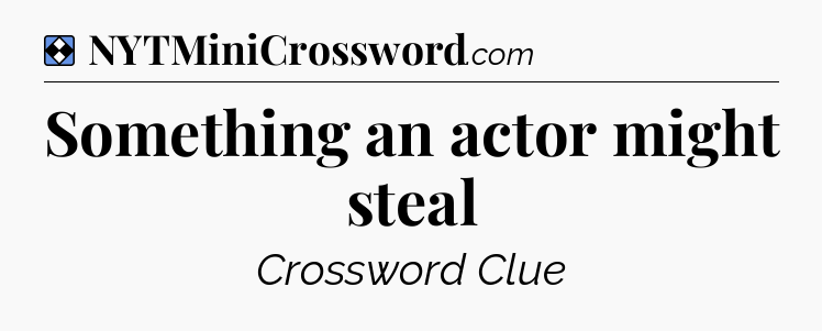 Solution: Something an actor might steal - NYT Mini Crossword