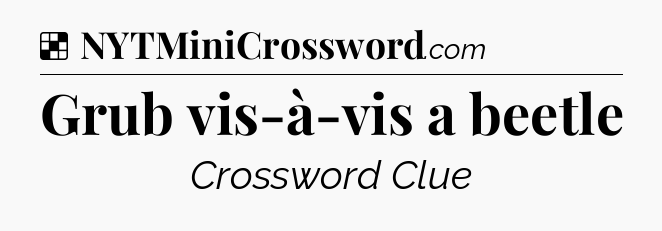 Solution: Grub vis-à-vis a beetle - NYT Crossword