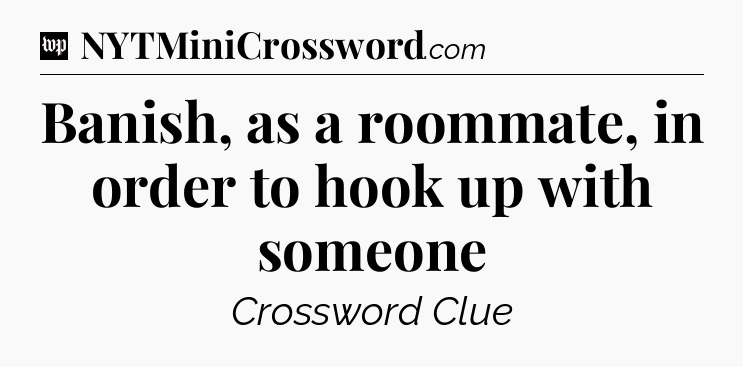 Banish, as a roommate, in order to hook up with someone Crossword Clue