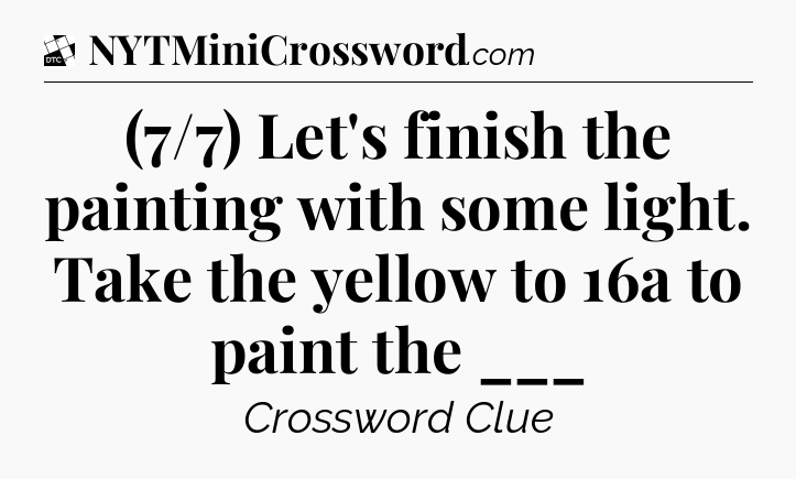 (7/7) Let's finish the painting with some light. Take the yellow to 16a to paint the ___ - Daily Themed Classic Crossword