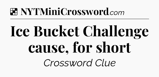 Solution: Ice Bucket Challenge cause, for short - NYT Crossword