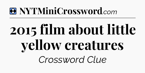 Solution: 2015 film about little yellow creatures - NYT Mini Crossword