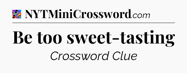 Be too sweet-tasting Crossword Clue