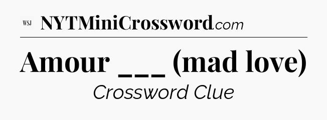 Amour ___ (mad love) - WSJ Crossword