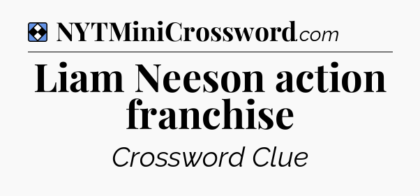 Solution: Liam Neeson action franchise - NYT Mini Crossword