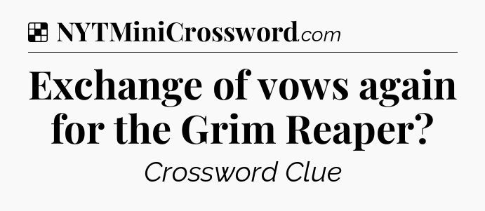 Solution: Exchange of vows again for the Grim Reaper - NYT Crossword