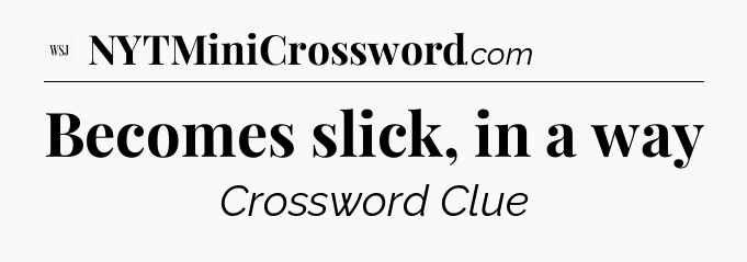 Becomes slick, in a way - WSJ Crossword