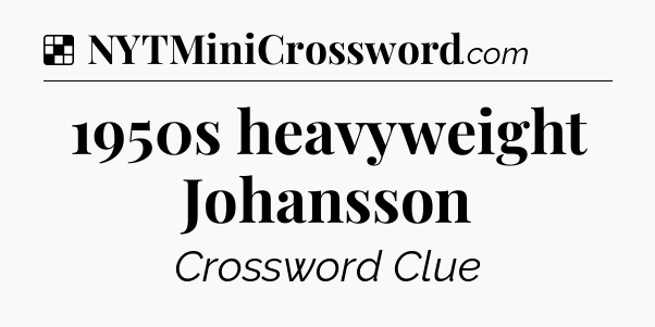 Solution: 1950s heavyweight Johansson - NYT Crossword
