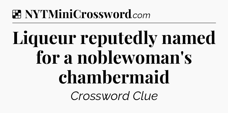 Solution: Liqueur reputedly named for a noblewoman's chambermaid - NYT Crossword