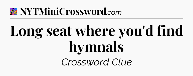 Long seat where you'd find hymnals Crossword Clue