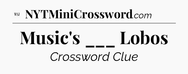 Music's ___ Lobos - WSJ Crossword