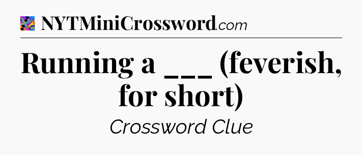 Running a ___ (feverish, for short) Crossword Clue